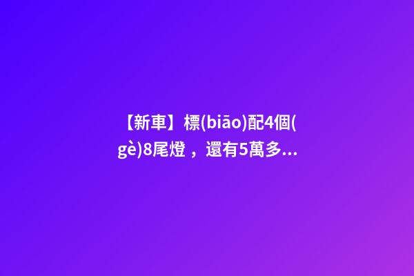 【新車】標(biāo)配4個(gè)8尾燈，還有5萬多七座SUV，9月新車來了！